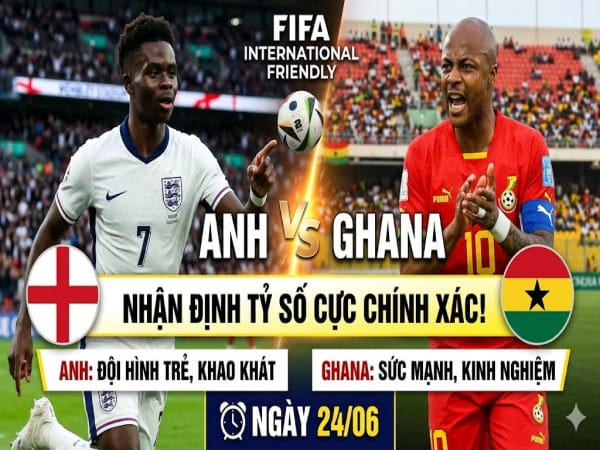 Dự đoán Anh vs Ghana, nhận định tỷ số ngày 24/06