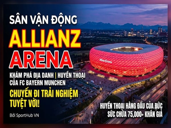 Sân vận động Allianz Arena: Lịch sử biểu tượng bóng đá Đức
